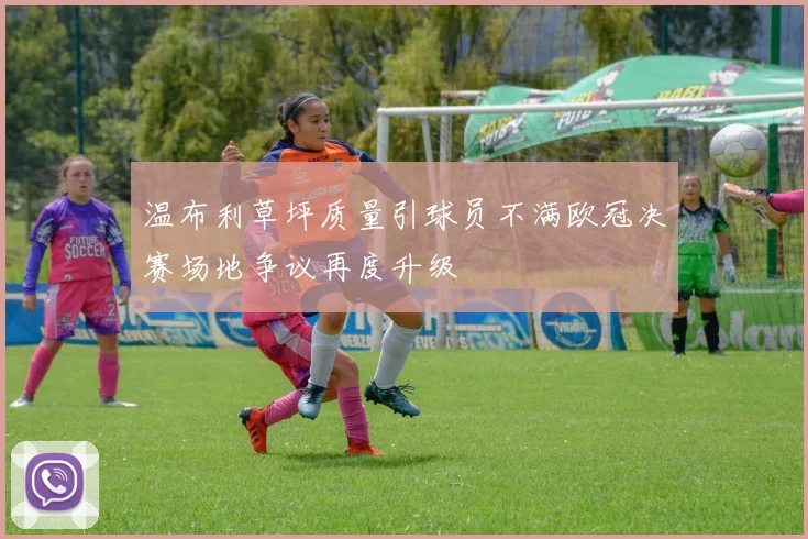 温布利草坪质量引球员不满欧冠决赛场地争议再度升级