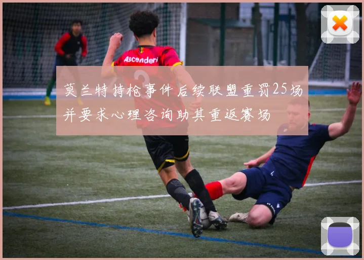 莫兰特持枪事件后续联盟重罚25场并要求心理咨询助其重返赛场