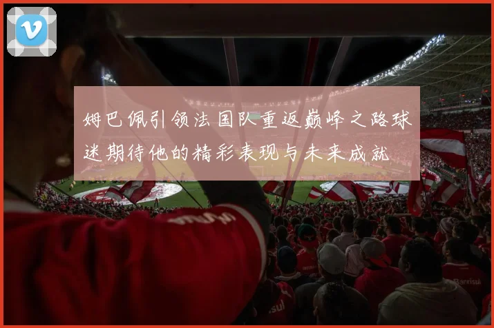 姆巴佩引领法国队重返巅峰之路球迷期待他的精彩表现与未来成就