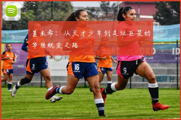 基米希：从天才少年到足坛巨星的华丽蜕变之路