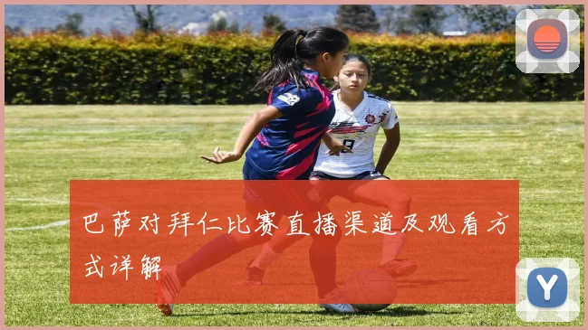 巴萨对拜仁比赛直播渠道及观看方式详解