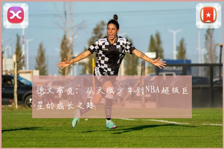 德文布克：从天赋少年到NBA超级巨星的成长之路