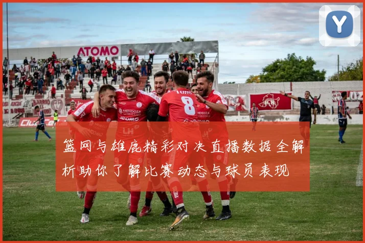 篮网与雄鹿精彩对决直播数据全解析助你了解比赛动态与球员表现