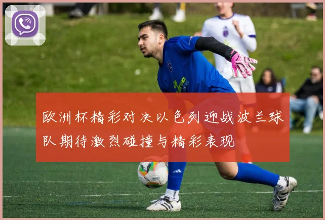 欧洲杯精彩对决以色列迎战波兰球队期待激烈碰撞与精彩表现