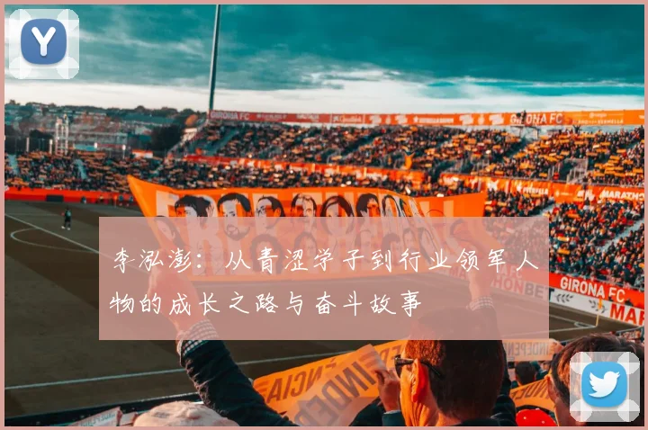 李泓澎：从青涩学子到行业领军人物的成长之路与奋斗故事