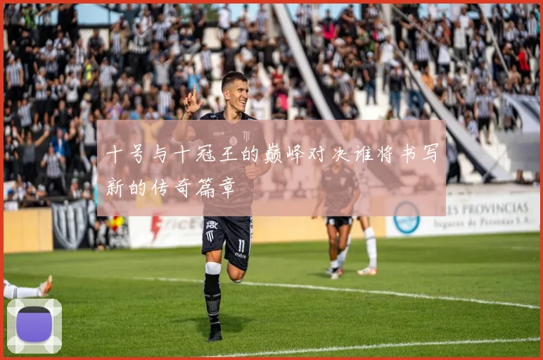 十号与十冠王的巅峰对决谁将书写新的传奇篇章